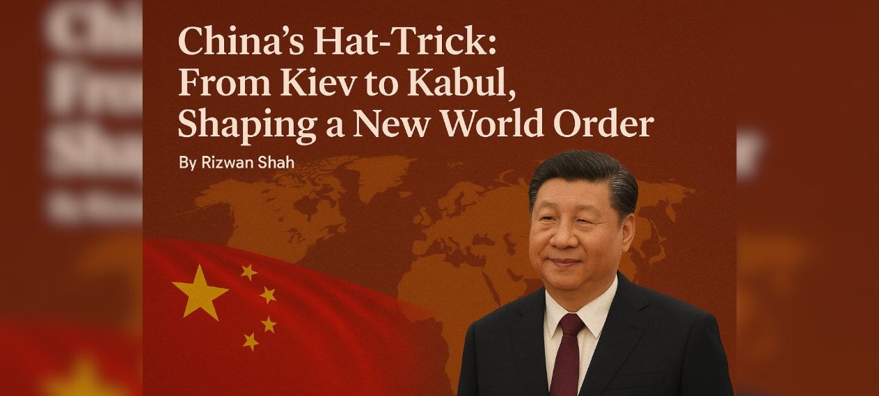 China’s Hat-Trick From Kiev to Kabul, Shaping a New World Order